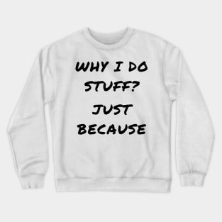 Why i do stuff? Just because Crewneck Sweatshirt